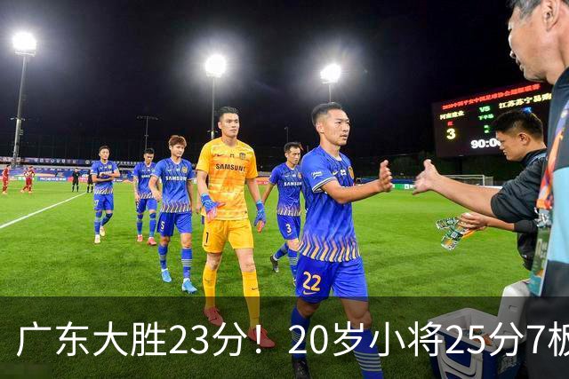 广东大胜23分！20岁小将25分7板3助，胡明轩快归队杜润旺张昊休养
