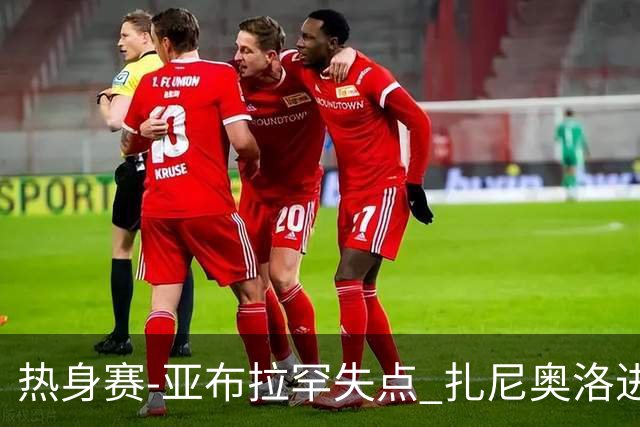 热身赛-亚布拉罕失点 扎尼奥洛进球 罗马2-0连胜
