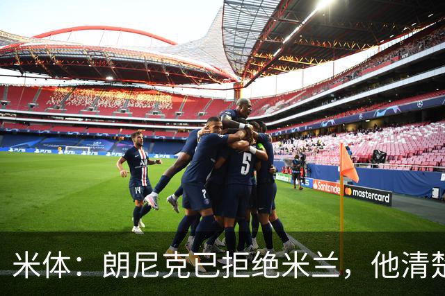 米体：朗尼克已拒绝米兰，他清楚阿莱格里经历、要求不受伊布干预